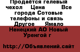 Продаётся гелевый чехол  › Цена ­ 55 - Все города Сотовые телефоны и связь » Другое   . Ямало-Ненецкий АО,Новый Уренгой г.